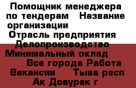 Помощник менеджера по тендерам › Название организации ­ Dia Service › Отрасль предприятия ­ Делопроизводство › Минимальный оклад ­ 30 000 - Все города Работа » Вакансии   . Тыва респ.,Ак-Довурак г.